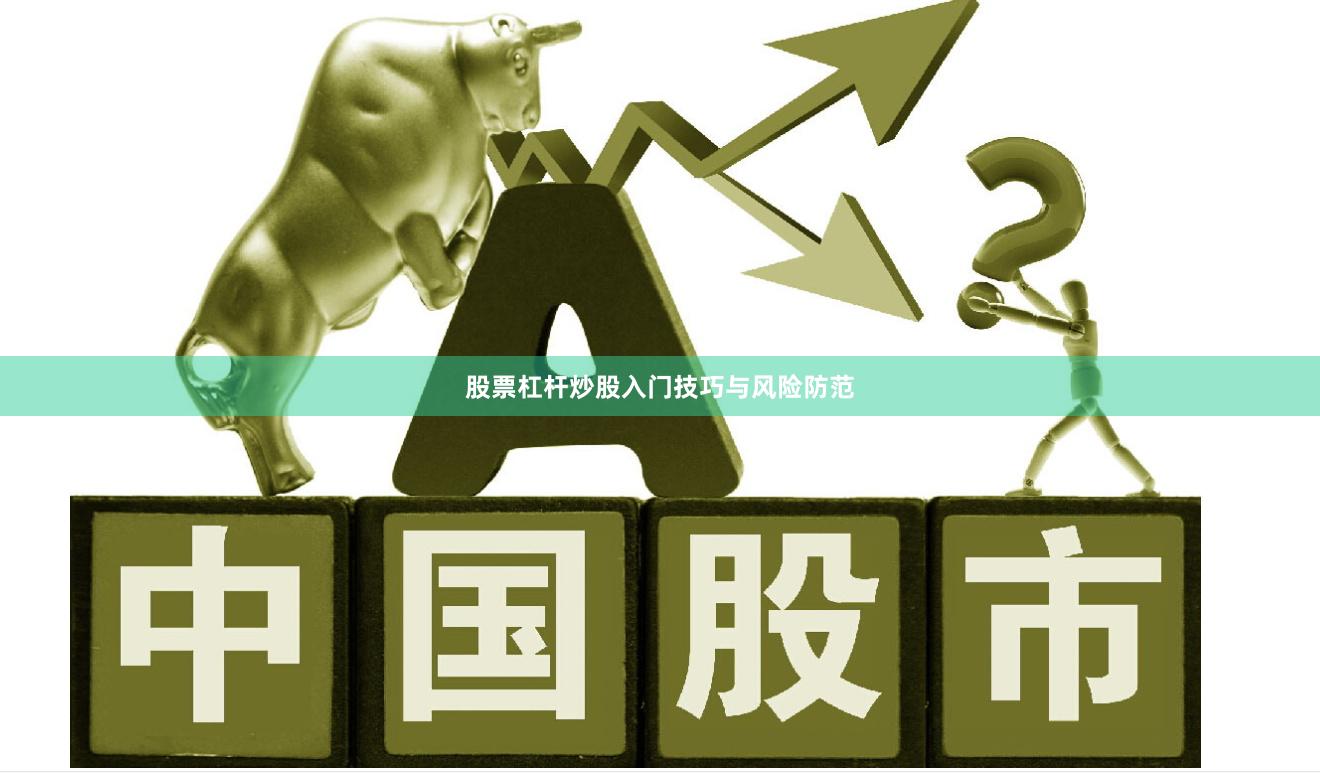 股票杠杆炒股入门技巧与风险防范
