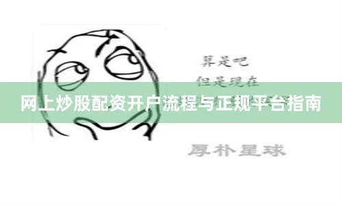 网上炒股配资开户流程与正规平台指南